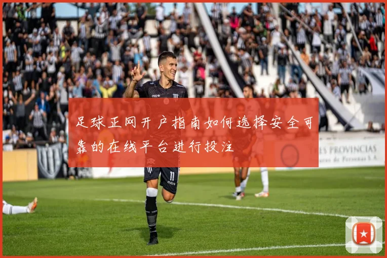 足球正网开户指南如何选择安全可靠的在线平台进行投注