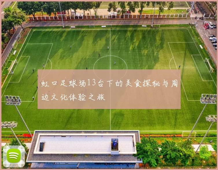 虹口足球场13台下的美食探秘与周边文化体验之旅