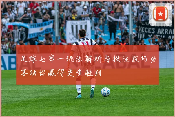 足球七串一玩法解析与投注技巧分享助你赢得更多胜利