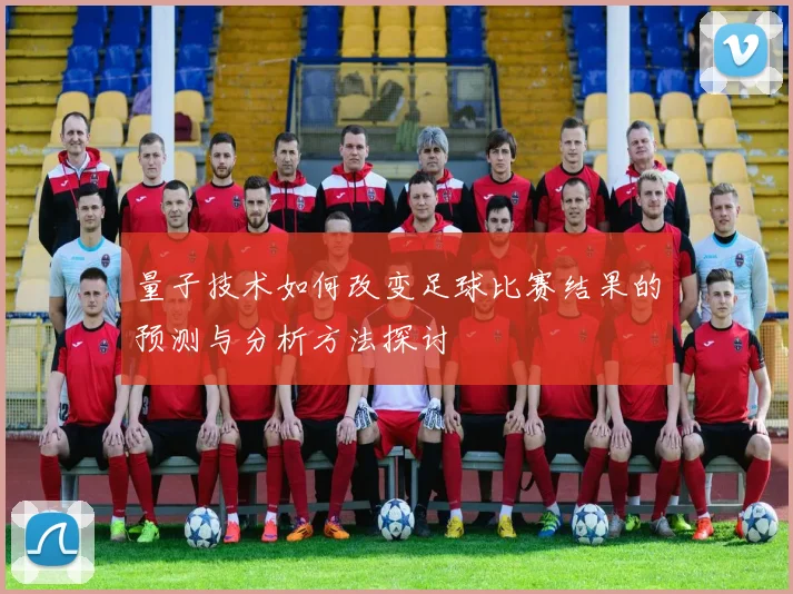 量子技术如何改变足球比赛结果的预测与分析方法探讨