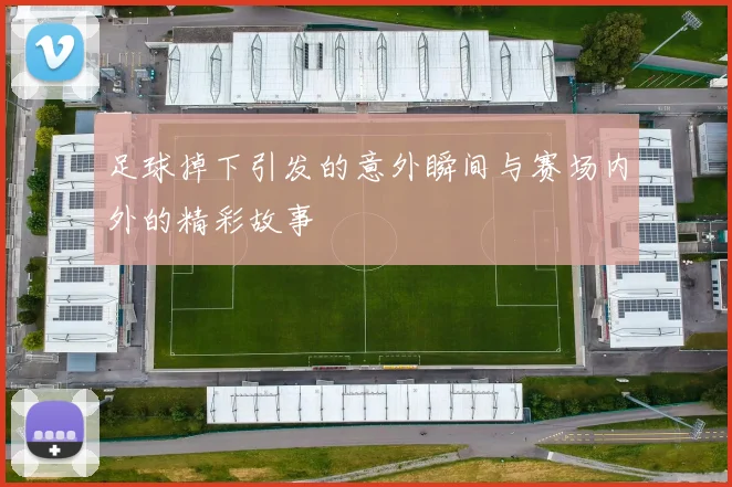 足球掉下引发的意外瞬间与赛场内外的精彩故事